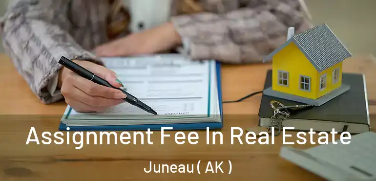  Assignment Fee In Real Estate Juneau ( AK )