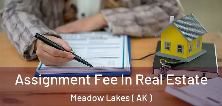  Assignment Fee In Real Estate Meadow Lakes ( AK )