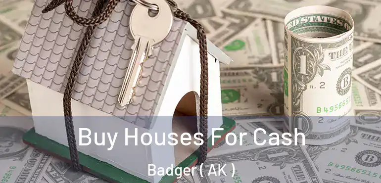  Buy Houses For Cash Badger ( AK )