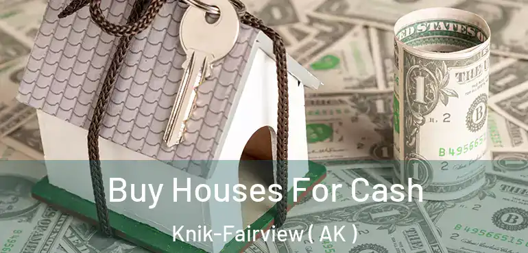  Buy Houses For Cash Knik-Fairview ( AK )