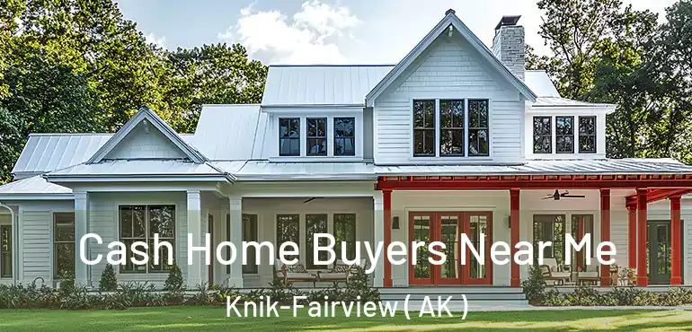  Cash Home Buyers Near Me Knik-Fairview ( AK )