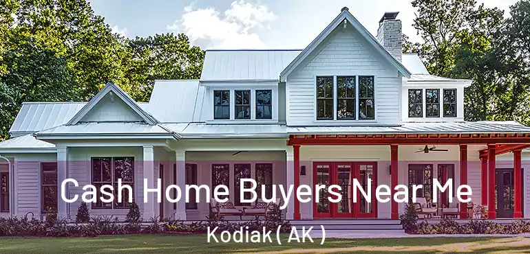  Cash Home Buyers Near Me Kodiak ( AK )