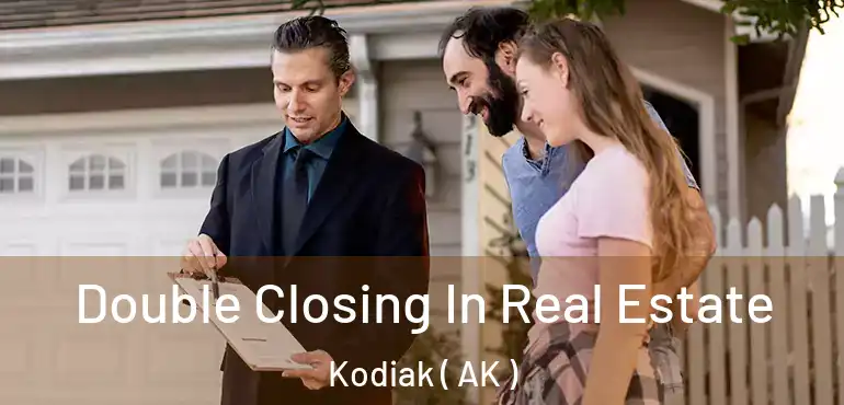  Double Closing In Real Estate Kodiak ( AK )