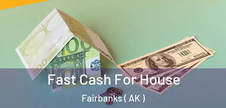  Fast Cash For House Fairbanks ( AK )