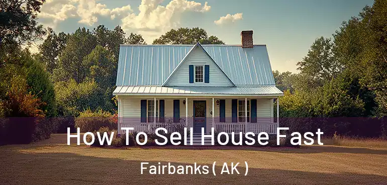  How To Sell House Fast Fairbanks ( AK )
