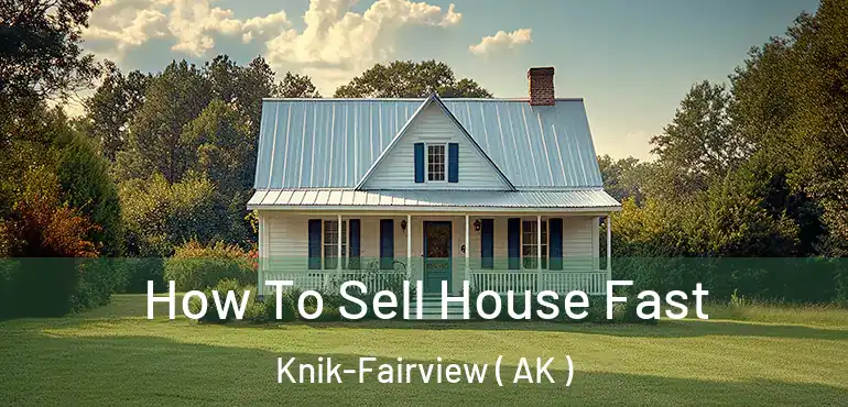  How To Sell House Fast Knik-Fairview ( AK )