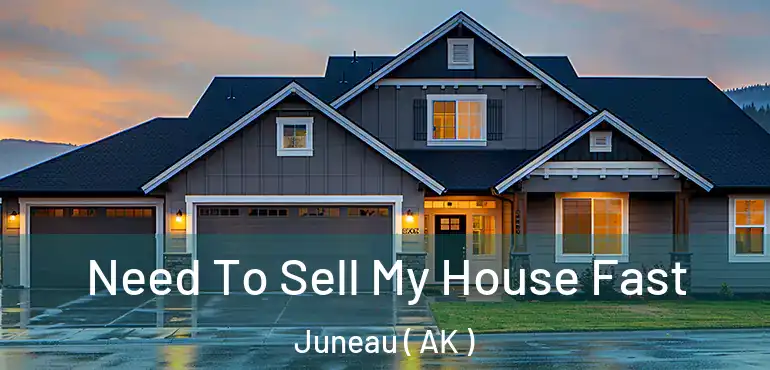  Need To Sell My House Fast Juneau ( AK )