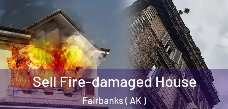  Sell Fire-damaged House Fairbanks ( AK )