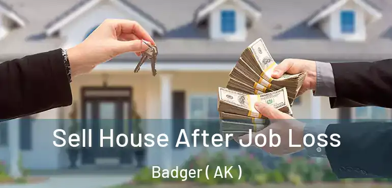  Sell House After Job Loss Badger ( AK )
