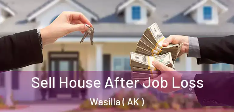 Sell House After Job Loss Wasilla ( AK )