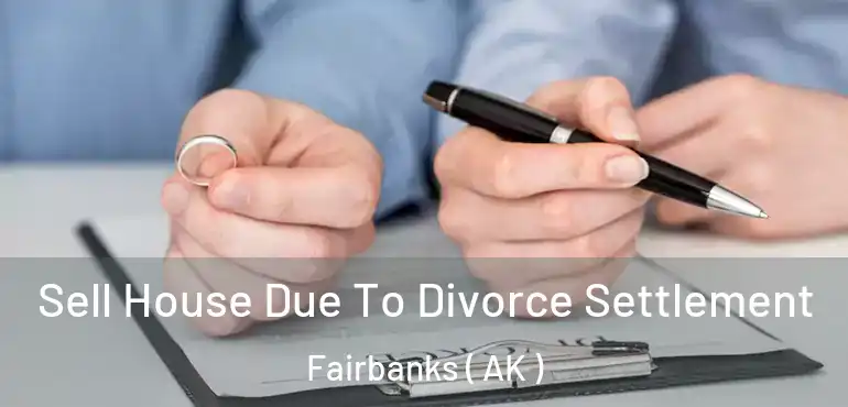  Sell House Due To Divorce Settlement Fairbanks ( AK )