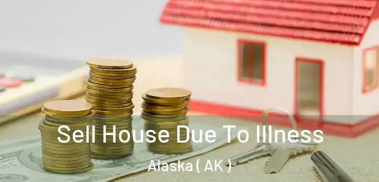  Sell House Due To Illness Alaska ( AK )