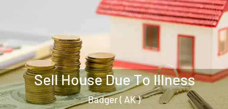  Sell House Due To Illness Badger ( AK )