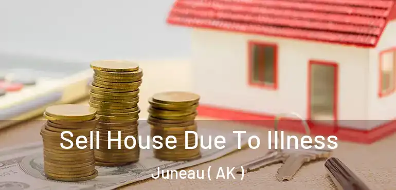  Sell House Due To Illness Juneau ( AK )