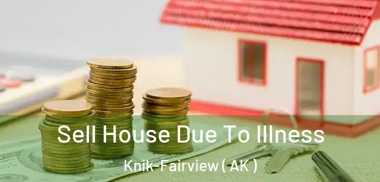  Sell House Due To Illness Knik-Fairview ( AK )