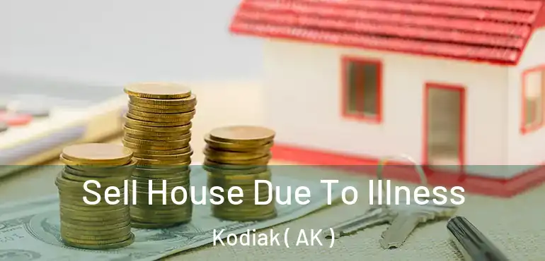  Sell House Due To Illness Kodiak ( AK )