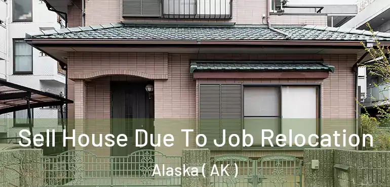  Sell House Due To Job Relocation Alaska ( AK )