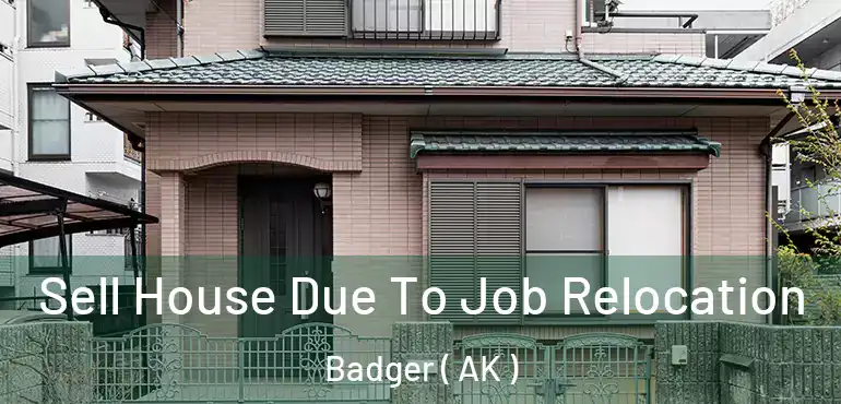  Sell House Due To Job Relocation Badger ( AK )