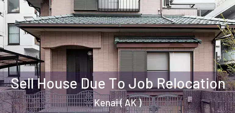  Sell House Due To Job Relocation Kenai ( AK )