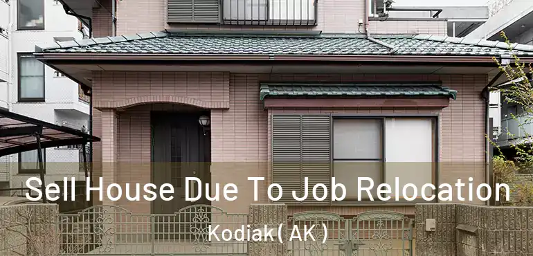  Sell House Due To Job Relocation Kodiak ( AK )