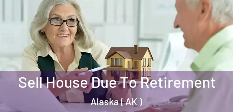  Sell House Due To Retirement Alaska ( AK )