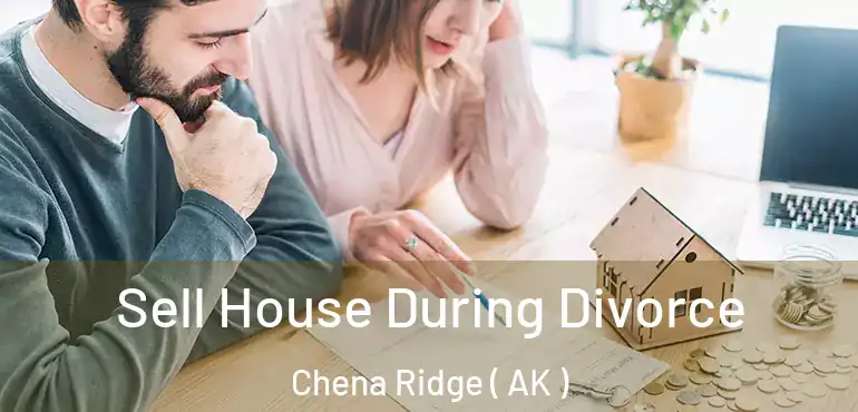  Sell House During Divorce Chena Ridge ( AK )