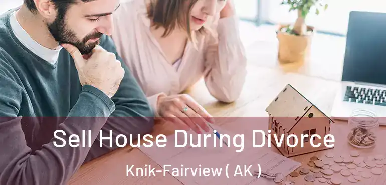  Sell House During Divorce Knik-Fairview ( AK )