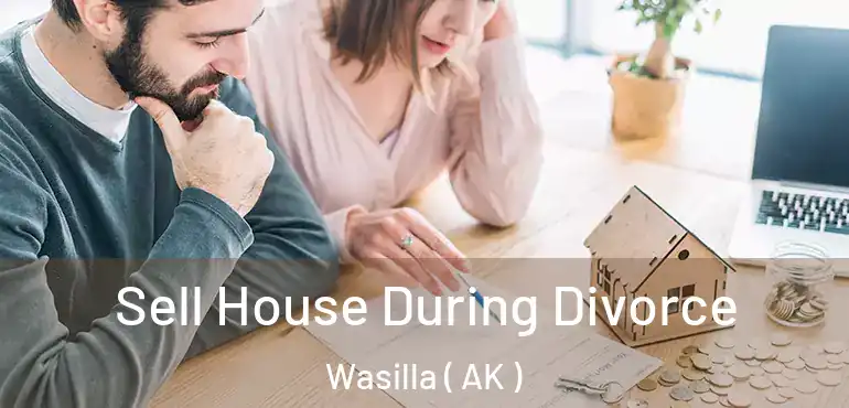  Sell House During Divorce Wasilla ( AK )