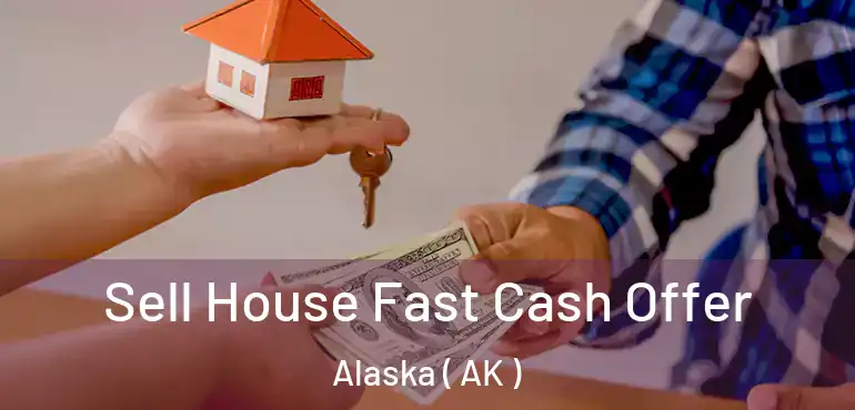  Sell House Fast Cash Offer Alaska ( AK )