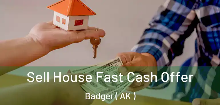  Sell House Fast Cash Offer Badger ( AK )