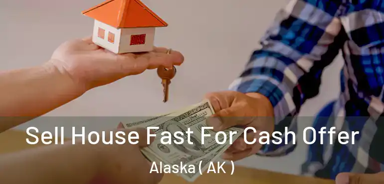  Sell House Fast For Cash Offer Alaska ( AK )