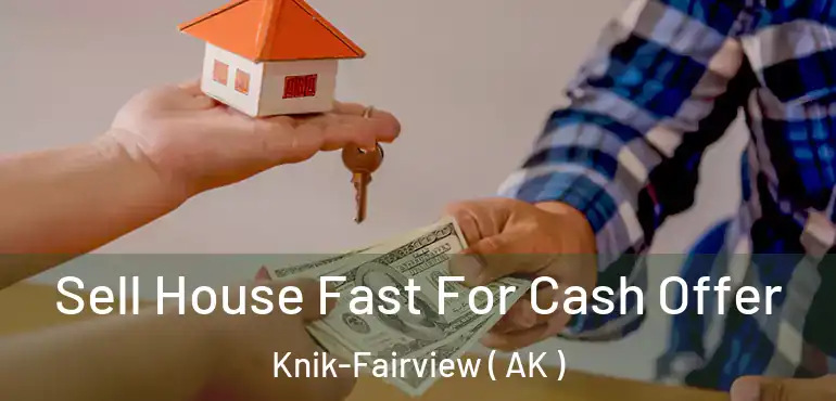  Sell House Fast For Cash Offer Knik-Fairview ( AK )