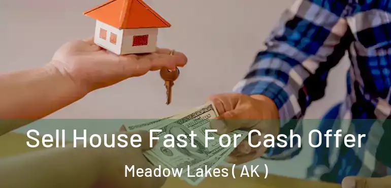  Sell House Fast For Cash Offer Meadow Lakes ( AK )