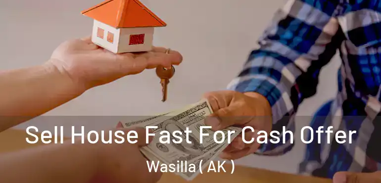  Sell House Fast For Cash Offer Wasilla ( AK )
