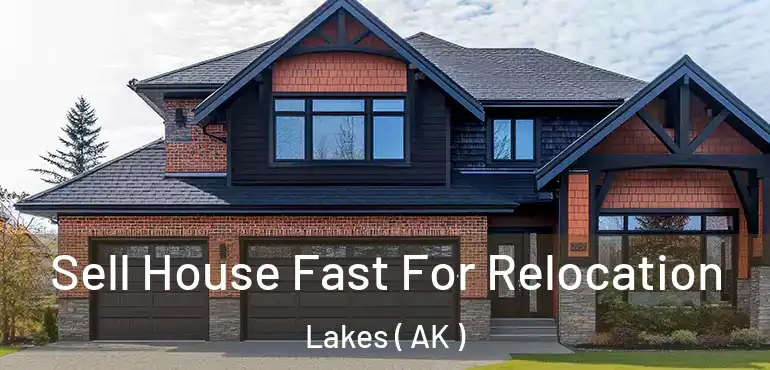  Sell House Fast For Relocation Lakes ( AK )