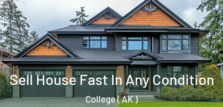  Sell House Fast In Any Condition College ( AK )