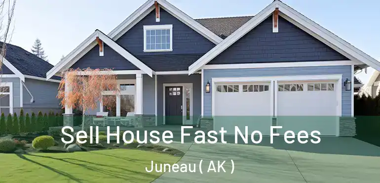  Sell House Fast No Fees Juneau ( AK )