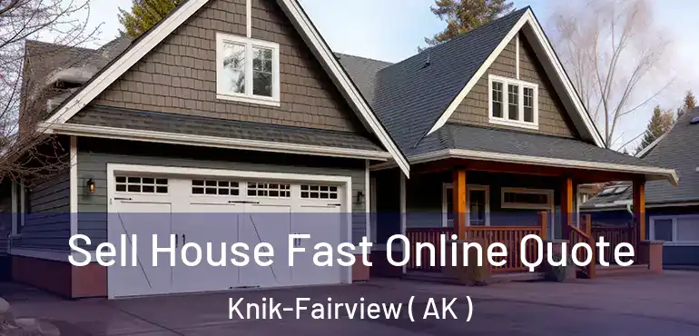  Sell House Fast Online Quote Knik-Fairview ( AK )