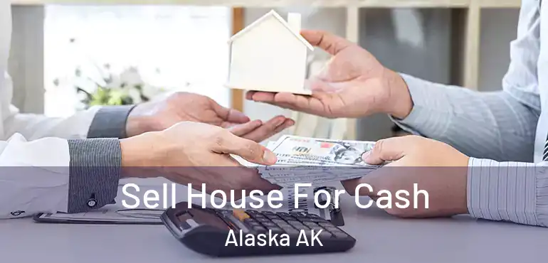  Sell House For Cash Alaska AK