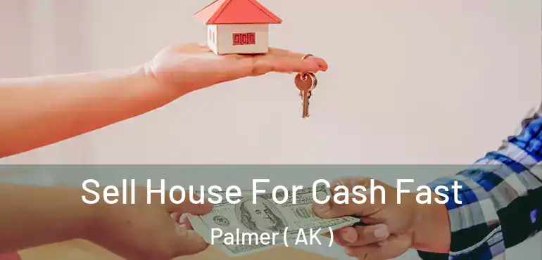  Sell House For Cash Fast Palmer ( AK )