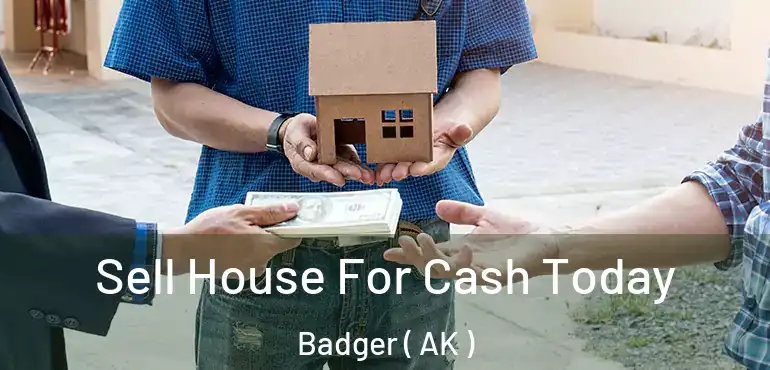  Sell House For Cash Today Badger ( AK )