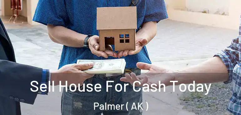  Sell House For Cash Today Palmer ( AK )