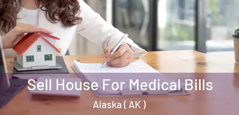  Sell House For Medical Bills Alaska ( AK )