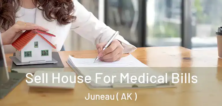  Sell House For Medical Bills Juneau ( AK )
