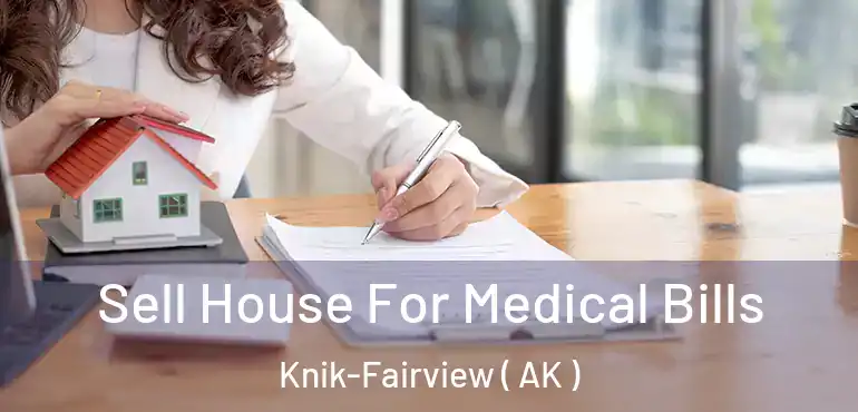  Sell House For Medical Bills Knik-Fairview ( AK )