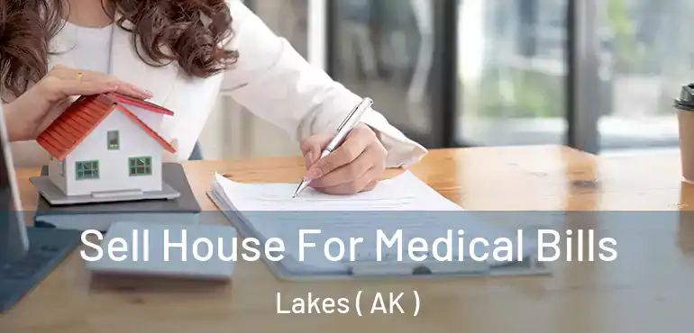  Sell House For Medical Bills Lakes ( AK )