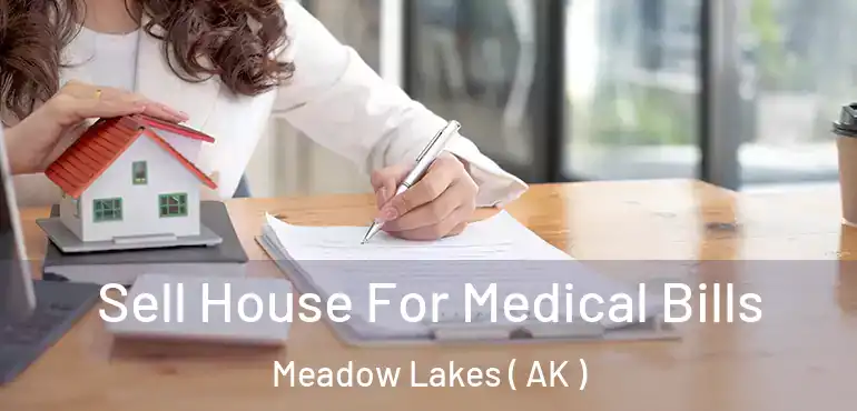  Sell House For Medical Bills Meadow Lakes ( AK )