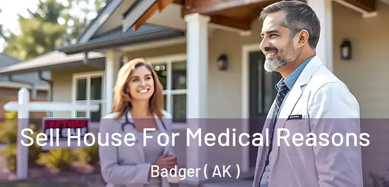  Sell House For Medical Reasons Badger ( AK )