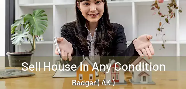 Sell House In Any Condition Badger ( AK )