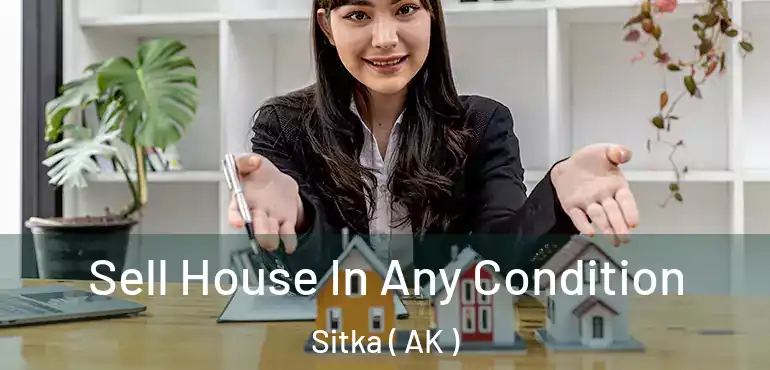  Sell House In Any Condition Sitka ( AK )